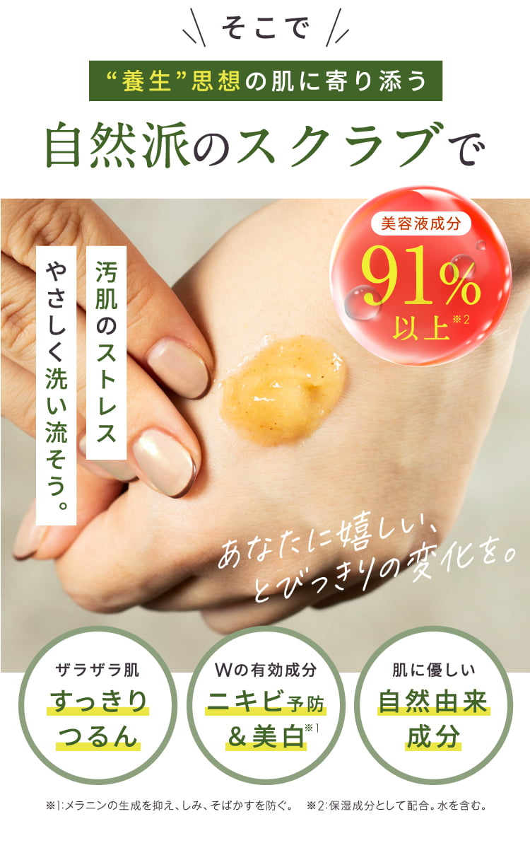 そこで'養生'思想の肌に寄り添う自然派のスクラブで、あなたに嬉しいとびっきりの変化を。